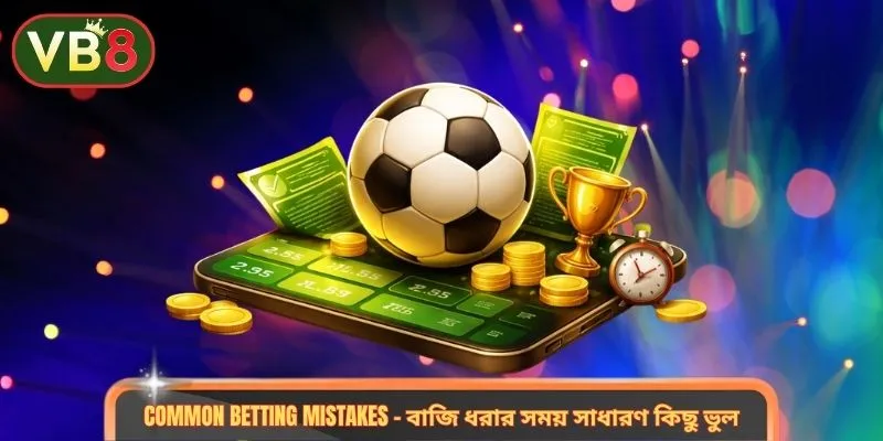 Common Betting Mistakes – বাজি ধরার সময় সাধারণ কিছু ভুল